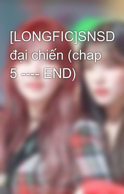 [LONGFIC]SNSD đại chiến (chap 5 ---- END)