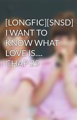 [LONGFIC][SNSD] I WANT TO KNOW WHAT LOVE IS.... CHAP 25