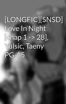 [LONGFIC][SNSD] Love In Night [chap 1 -> 28], Yulsic, Taeny  PG-15