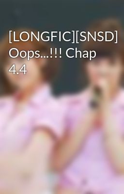 [LONGFIC][SNSD] Oops...!!! Chap 4.4