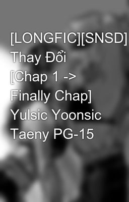 [LONGFIC][SNSD] Thay Đổi [Chap 1 -> Finally Chap] Yulsic Yoonsic Taeny PG-15