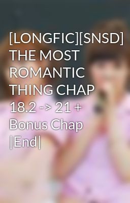 [LONGFIC][SNSD] THE MOST ROMANTIC THING CHAP 18.2 -> 21 + Bonus Chap |End|