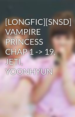 [LONGFIC][SNSD] VAMPIRE PRINCESS CHAP 1 -> 19, JETI, YOONHYUN