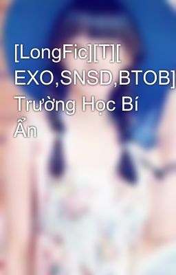 [LongFic][T][ EXO,SNSD,BTOB] Trường Học Bí Ẩn