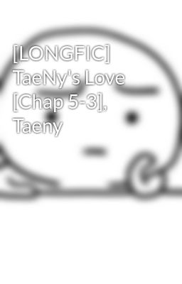 [LONGFIC] TaeNy's Love [Chap 5-3], Taeny