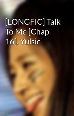 [LONGFIC] Talk To Me [Chap 16], Yulsic