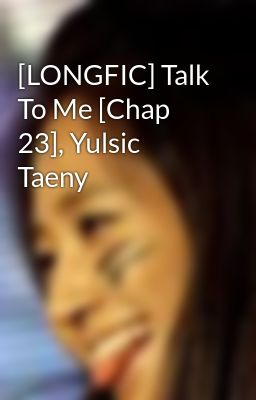 [LONGFIC] Talk To Me [Chap 23], Yulsic Taeny