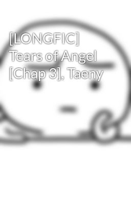 [LONGFIC] Tears of Angel [Chap 3], Taeny