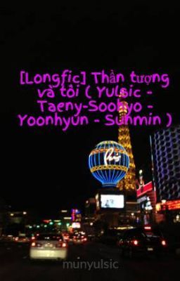[Longfic] Thần tượng và tôi ( Yulsic - Taeny-Soohyo - Yoonhyun - Sunmin )
