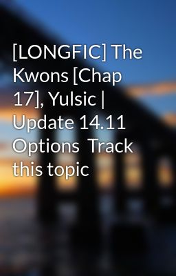 [LONGFIC] The Kwons [Chap 17], Yulsic | Update 14.11  Options  Track this topic