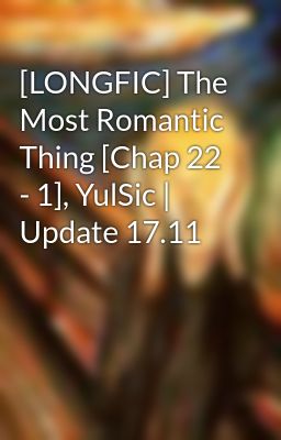 [LONGFIC] The Most Romantic Thing [Chap 22 - 1], YulSic | Update 17.11