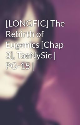 [LONGFIC] The Rebirth of Eugenics [Chap 3], TaeNySic | PG-15 |