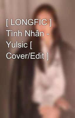 [ LONGFIC ] Tình Nhân - Yulsic [ Cover/Edit ]