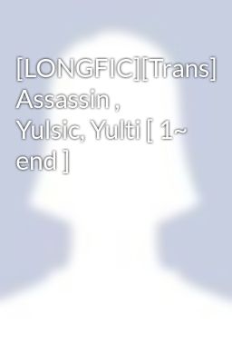 [LONGFIC][Trans] Assassin , Yulsic, Yulti [ 1~ end ]