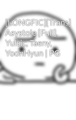 [LONGFIC][Trans] Asystole [Full], Yulsic, Taeny, YoonHyun | PG