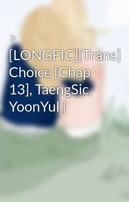 > [LONGFIC][Trans] Choice [Chap 13], TaengSic, YoonYul |