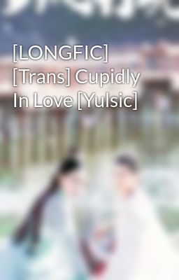 [LONGFIC] [Trans] Cupidly In Love [Yulsic]