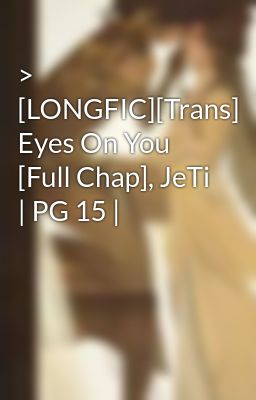 > [LONGFIC][Trans] Eyes On You [Full Chap], JeTi | PG 15 |