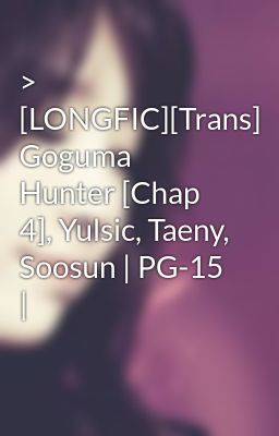 > [LONGFIC][Trans] Goguma Hunter [Chap 4], Yulsic, Taeny, Soosun | PG-15 |
