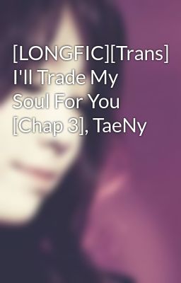 [LONGFIC][Trans] I'll Trade My Soul For You [Chap 3], TaeNy