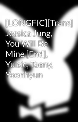 [LONGFIC][Trans] Jessica Jung, You Will Be Mine [End], Yulsic, Taeny, Yoonhyun