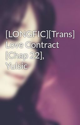  [LONGFIC][Trans] Love Contract [Chap 22], Yulsic