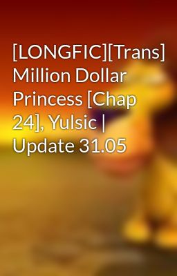 [LONGFIC][Trans] Million Dollar Princess [Chap 24], Yulsic | Update 31.05