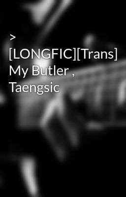 > [LONGFIC][Trans] My Butler , Taengsic