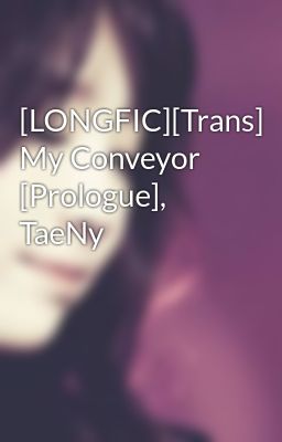  [LONGFIC][Trans] My Conveyor [Prologue], TaeNy