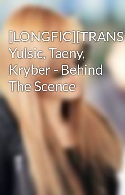 [LONGFIC][TRANS][NC-17] Yulsic, Taeny, Kryber - Behind The Scence