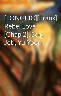 [LONGFIC][Trans] Rebel Love [Chap 2], Soo, Jeti, YulYoon
