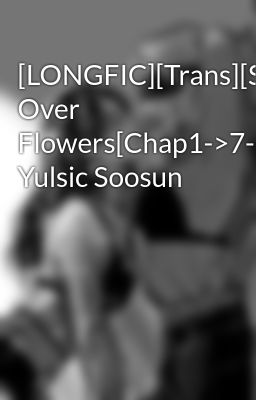 [LONGFIC][Trans][SNSD]Passion-Girls Over Flowers[Chap1->7-2]Taeny Yulsic Soosun
