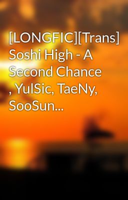 [LONGFIC][Trans] Soshi High - A Second Chance , YulSic, TaeNy, SooSun...