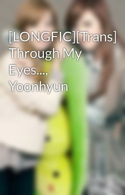 [LONGFIC][Trans] Through My Eyes..., Yoonhyun