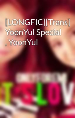 [LONGFIC][Trans] YoonYul Special , YoonYul