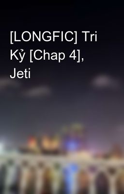 [LONGFIC] Tri Kỷ [Chap 4], Jeti