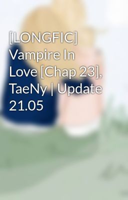 [LONGFIC] Vampire In Love [Chap 23], TaeNy | Update 21.05