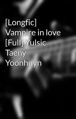 [Longfic] Vampire in love [Full] Yulsic Taeny Yoonhuyn