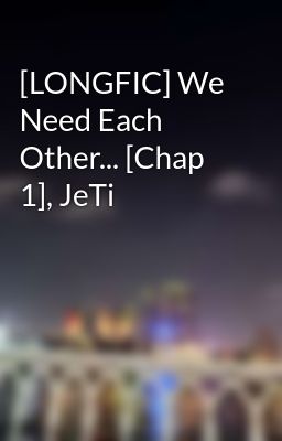 [LONGFIC] We Need Each Other... [Chap 1], JeTi