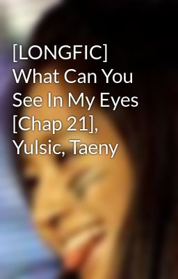 [LONGFIC] What Can You See In My Eyes [Chap 21], Yulsic, Taeny