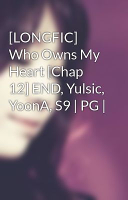 [LONGFIC] Who Owns My Heart [Chap 12] END, Yulsic, YoonA, S9 | PG |