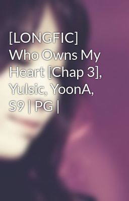 [LONGFIC] Who Owns My Heart [Chap 3], Yulsic, YoonA, S9 | PG |