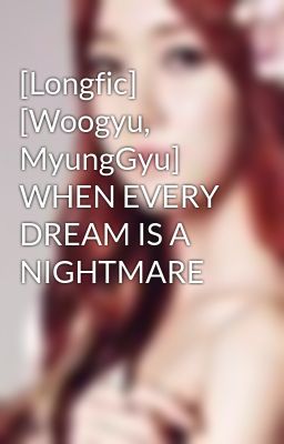 [Longfic] [Woogyu, MyungGyu] WHEN EVERY DREAM IS A NIGHTMARE