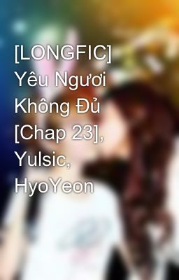 [LONGFIC] Yêu Ngươi Không Đủ [Chap 23], Yulsic, HyoYeon
