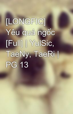 [LONGFIC] Yêu quá ngốc [Full] | YulSic, TaeNy, TaeRi | PG 13