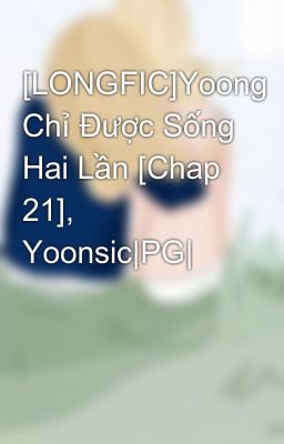 [LONGFIC]Yoong Chỉ Được Sống Hai Lần [Chap 21], Yoonsic|PG|