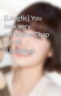 [Longfic] You look very attractive Chap 26-37 (Updating)