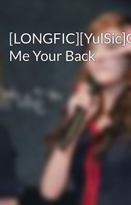 [LONGFIC][YulSic]Give Me Your Back