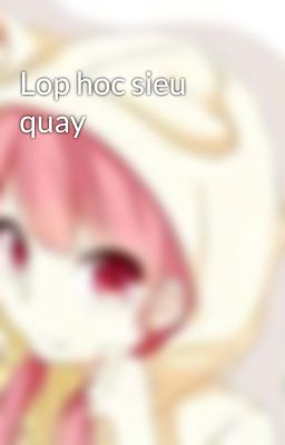 Lop hoc sieu quay