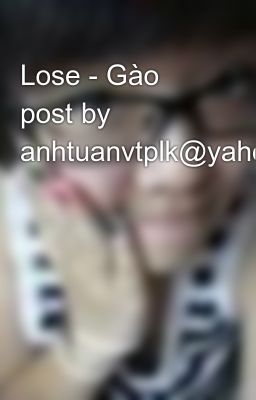 Lose - Gào post by anhtuanvtplk@yahoo.com
